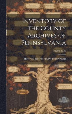 bokomslag Inventory of the County Archives of Pennsylvania; Volume no.40