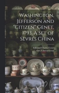 bokomslag Washington, Jefferson and &quot;Citizen&quot; Genet. 1793. A Set of Sevrs China