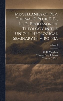 Miscellanies of Rev. Thomas E. Peck, D.D., LL.D., Professor of Theology in the Union Theological Seminary in Virginia; Volume 3 1
