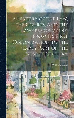 William 1794-1870 Willis, William Willis - History of the Law, the Courts, and the Lawyers of Maine, From Its First Colonization to the Early Part of the Present Century, Inbunden