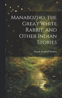 bokomslag Manabozho, the Great White Rabbit, and Other Indian Stories
