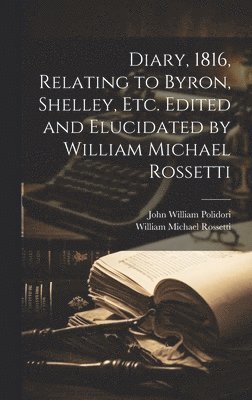 John William 1795-1821 Polidori, William Michael 1829-1919 Rossetti - Diary, 1816, Relating to Byron, Shelley, Etc. Edited and Elucidated by William Michael Rossetti, Inbunden