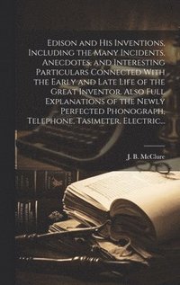 bokomslag Edison and His Inventions, Including the Many Incidents, Anecdotes, and Interesting Particulars Connected With the Early and Late Life of the Great Inventor. Also Full Explanations of the Newly