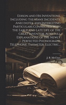 bokomslag Edison and His Inventions, Including the Many Incidents, Anecdotes, and Interesting Particulars Connected With the Early and Late Life of the Great Inventor. Also Full Explanations of the Newly Per...