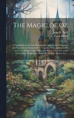 L. Frank Baum, John R. (John Rea) Neill - Magic of Oz; a Faithful Record of the Remarkable Adventures of Dorothy and Trot and the Wizard of Oz, Together With the Cowardly Lion, the Hungry Tiger and Cap'n Bill, in Their Successful Search for a Magical and Beautiful Birthday Present For..., Inbunden