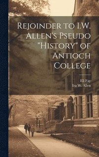 bokomslag Rejoinder to I.W. Allen's Pseudo &quot;History&quot; of Antioch College
