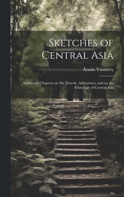 bokomslag Sketches of Central Asia; Additional Chapters on My Travels, Adventures, and on the Ethnology of Central Asia