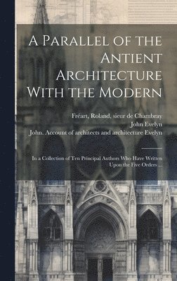 John 1620-1706 Evelyn, John Evelyn, Roland Sieur de Chambray Fre&769;art, Leon Battista  de Alberti - Parallel of the Antient Architecture With the Modern, Inbunden