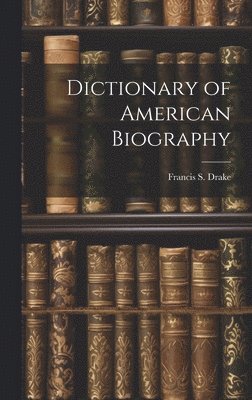 Francis S. (Francis Samuel) . Drake - Dictionary of American Biography, Inbunden