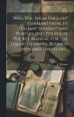 Will You Speak English? German? French? Italian? Spanish? and Portuguese? Polyglot Pocket Manual for the Use of Students, Business Men and Travelers .. 1