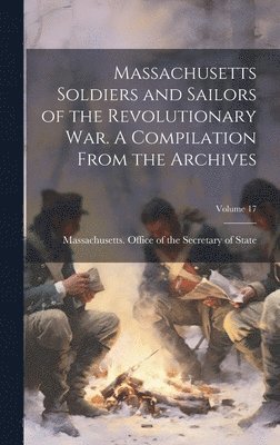 bokomslag Massachusetts Soldiers and Sailors of the Revolutionary War. A Compilation From the Archives; Volume 17