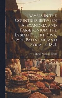 bokomslag Travels in the Countries Between Alexandria and Partonium, the Lybian Desert, Siwa, Egypt, Palestine, and Syria, in 1821.