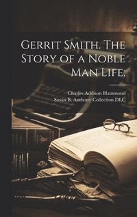 bokomslag Gerrit Smith. The Story of a Noble Man Life;