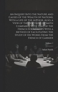 bokomslag Inquiry Into the Nature and Causes of the Wealth of Nations. With a Life of the Author. Also, a View of the Doctrine of Smith Compared With That of the French Economists With a Method of Facilitati...