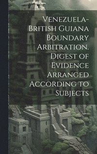 bokomslag Venezuela-British Guiana Boundary Arbitration. Digest of Evidence Arranged According to Subjects