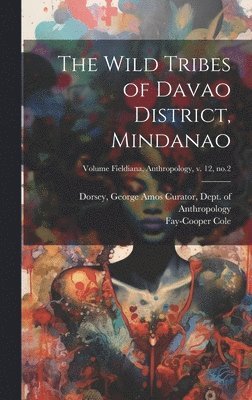 Fay-Cooper B. Cole, George Amos  Curator Dorsey - Wild Tribes of Davao District, Mindanao; Volume Fieldiana, Anthropology, v. 12, no.2, Inbunden