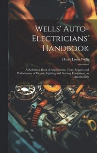bokomslag Wells' Auto-electricians' Handbook; a Reference Book of Adjustments, Tests, Repairs and Performance of Electric Lighting and Starting Equipment on Automobiles