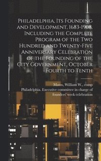 bokomslag Philadelphia, Its Founding and Development, 1683-1908. Including the Complete Program of the Two Hundred and Twenty-five Anniversary Celebration of the Founding of the City Government, October Fourth