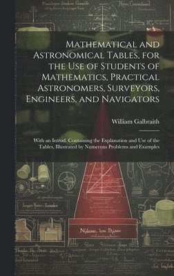 bokomslag Mathematical and Astronomical Tables, for the Use of Students of Mathematics, Practical Astronomers, Surveyors, Engineers, and Navigators; With an Introd. Containing the Explanation and Use of the