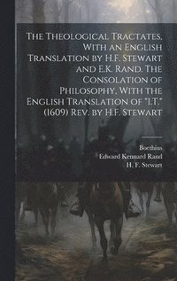 bokomslag The Theological Tractates, With an English Translation by H.F. Stewart and E.K. Rand. The Consolation of Philosophy, With the English Translation of &quot;I.T.&quot; (1609) Rev. by H.F. Stewart