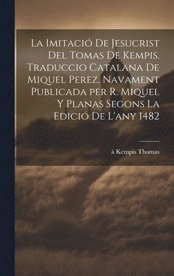 La imitaci de Jesucrist del Tomas de Kempis. Traduccio catalana de Miquel Perez. Navament publicada per R. Miquel y Planas segons la edici de l'any 1482 1
