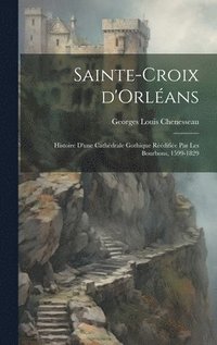 bokomslag Sainte-Croix d'Orlans; histoire d'une cathdrale gothique rdifie par les Bourbons, 1599-1829