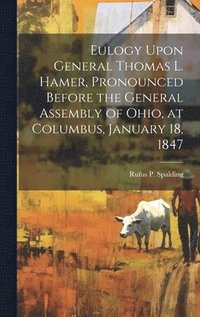 bokomslag Eulogy Upon General Thomas L. Hamer, Pronounced Before the General Assembly of Ohio, at Columbus, January 18, 1847