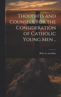 bokomslag Thoughts and Counsels, for the Consideration of Catholic Young Men ..