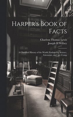 Harper's Book of Facts; a Classified History of the World; Embracing Science, Literature, and Art; Comp 1