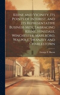 bokomslag Keene and Vicinity, Its Points of Interest, and Its Representative Business Men, Embracing Keene, Hinsdale, Winchester, Marlboro, Walpole, Swanzey and Charlestown