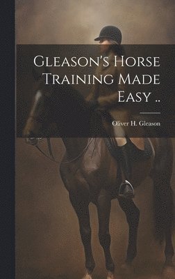 Gleason's Horse Training Made Easy .. 1