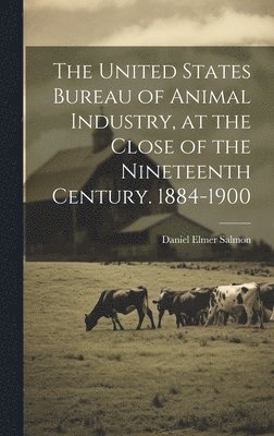 bokomslag The United States Bureau of Animal Industry, at the Close of the Nineteenth Century. 1884-1900