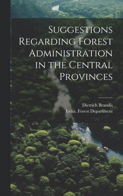 Suggestions Regarding Forest Administration in the Central Provinces 1