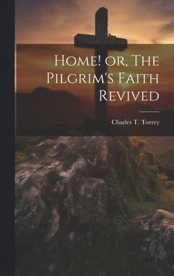 Home! or, The Pilgrim's Faith Revived 1