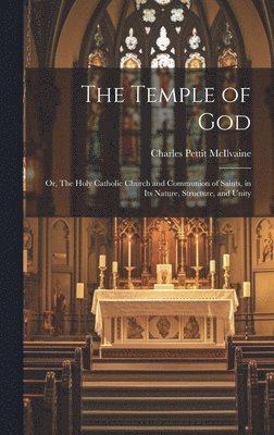 The Temple of God; or, The Holy Catholic Church and Communion of Saints, in Its Nature, Structure, and Unity 1