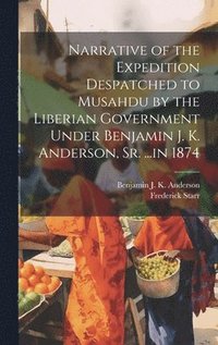 bokomslag Narrative of the Expedition Despatched to Musahdu by the Liberian Government Under Benjamin J. K. Anderson, Sr. ...in 1874