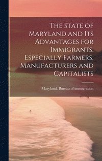 bokomslag State of Maryland and Its Advantages for Immigrants, Especially Farmers, Manufacturers and Capitalists
