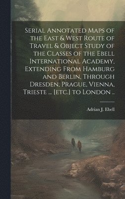 Serial Annotated Maps of the East & West Route of Travel & Object Study of the Classes of the Ebell International Academy, Extending From Hamburg and Berlin, Through Dresden, Prague, Vienna, Trieste 1