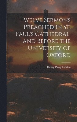 bokomslag Twelve Sermons Preached in St. Paul's Cathedral, and Before the University of Oxford