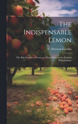 The Indispensable Lemon; the Ben Franklin of Fruits--as Many-sided as the Famous Philadelphian 1