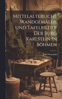 bokomslag Mittelalterliche wandgema&#776;lde und tafelbilder der burg Karlstein in Bo&#776;hmen