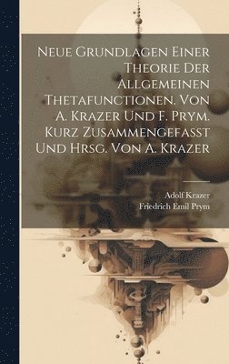 Neue Grundlagen einer Theorie der allgemeinen Thetafunctionen. Von A. Krazer und F. Prym. Kurz zusammengefasst und hrsg. von A. Krazer 1