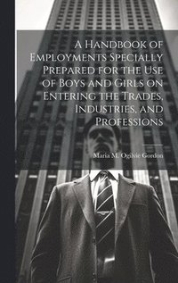 bokomslag Handbook of Employments Specially Prepared for the Use of Boys and Girls on Entering the Trades, Industries, and Professions