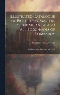bokomslag Illustrated Catalogue of Pictures by Masters of the Milanese and Allied Schools of Lombardy; Exhibited May, June, and July, 1898