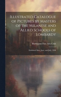 Illustrated Catalogue of Pictures by Masters of the Milanese and Allied Schools of Lombardy; Exhibited May, June, and July, 1898 1