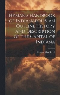 bokomslag Hyman's Handbook of Indianapolis, an Outline History and Description of the Capital of Indiana