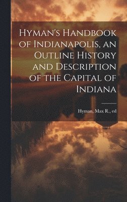 bokomslag Hyman's Handbook of Indianapolis, an Outline History and Description of the Capital of Indiana