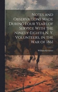 bokomslag Notes and Observations Made During Four Years of Service With the Ninety-eighth N. Y. Volunteers, in the War of 1861