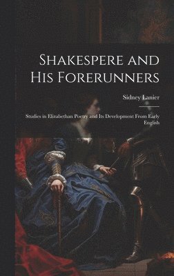 Sidney 1842-1881 Lanier - Shakespere and His Forerunners; Studies in Elizabethan Poetry and Its Development From Early English, Inbunden