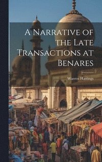 bokomslag A Narrative of the Late Transactions at Benares